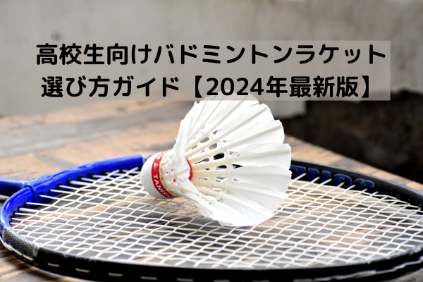 高校生向けバドミントンラケット選び方ガイド【2024年最新版】