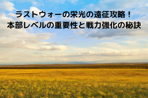 ラストウォーの栄光の遠征攻略！本部レベルの重要性と戦力強化の秘訣