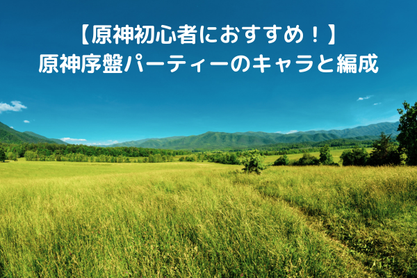 【原神初心者におすすめ！】原神序盤パーティーのキャラと編成