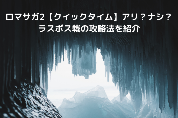 ロマサガ2【クイックタイム】アリ？ナシ？ラスボス戦の攻略法を紹介