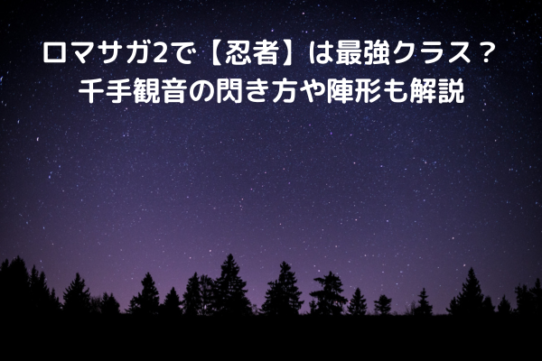 ロマサガ2で【忍者】は最強クラス？千手観音の閃き方や陣形も解説