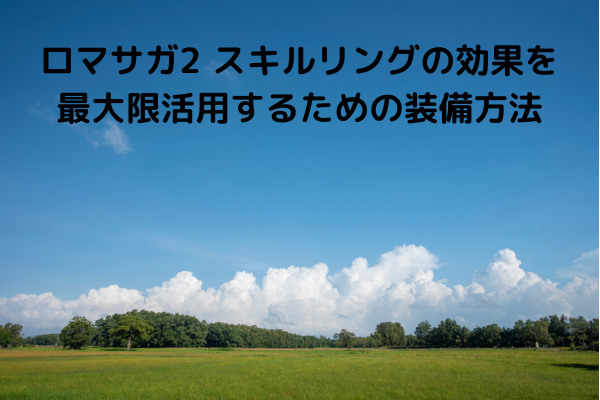 ロマサガ2 スキルリングの効果を最大限活用するための装備方法