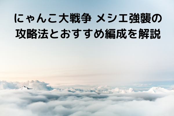 にゃんこ大戦争 メシエ強襲の攻略法とおすすめ編成を解説