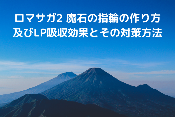 ロマサガ2 魔石の指輪の作り方及びLP吸収効果とその対策方法