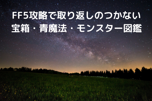 FF5攻略で取り返しのつかない宝箱・青魔法・モンスター図鑑