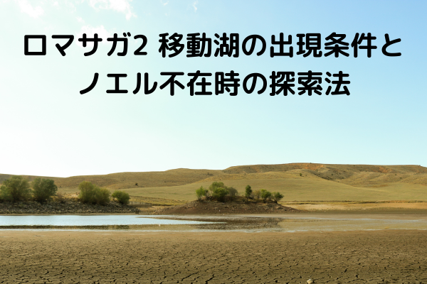 ロマサガ2 移動湖の出現条件とノエル不在時の探索法