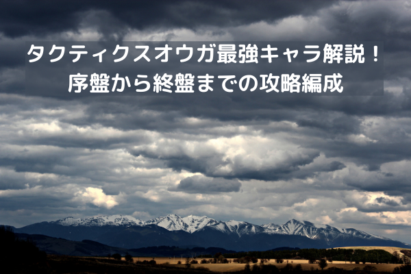 タクティクスオウガ最強キャラ解説！序盤から終盤までの攻略編成