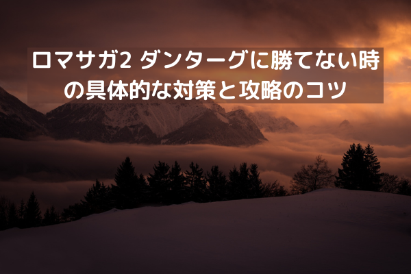ロマサガ2 ダンターグに勝てない時の具体的な対策と攻略のコツ