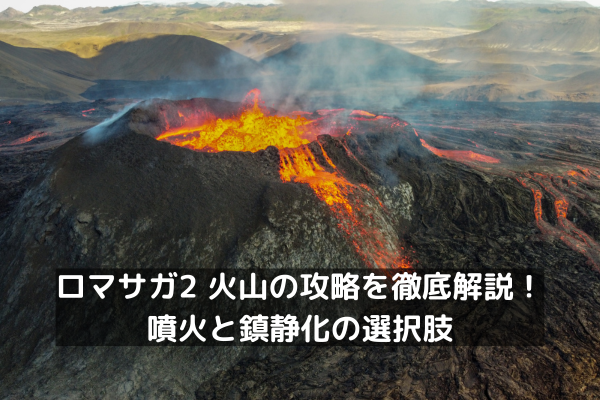 ロマサガ2 火山の攻略を徹底解説！噴火と鎮静化の選択肢