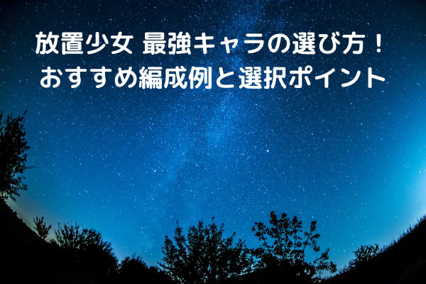 放置少女 最強キャラの選び方！おすすめ編成例と選択ポイント