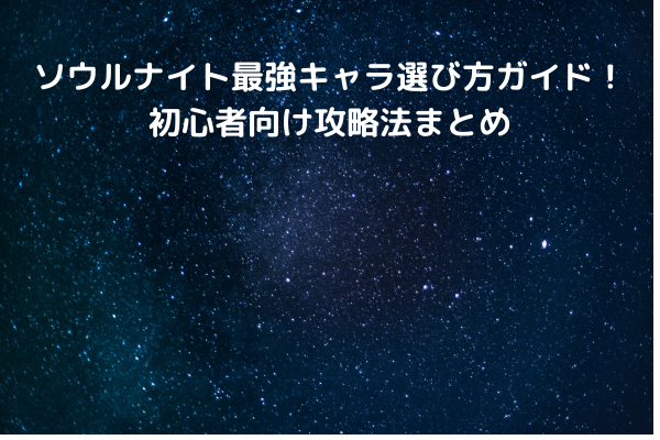 ソウルナイト最強キャラ選び方ガイド！初心者向け攻略法まとめ