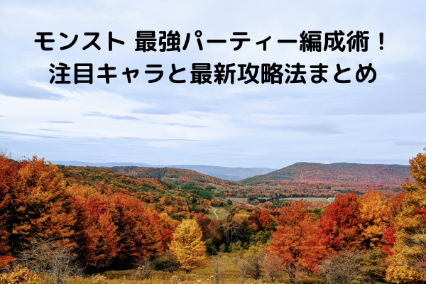 モンスト 最強パーティー編成術！注目キャラと最新攻略法まとめ