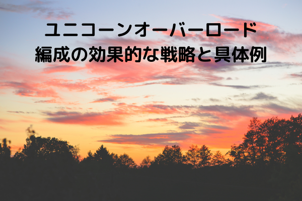 ユニコーンオーバーロード編成の効果的な戦略と具体例