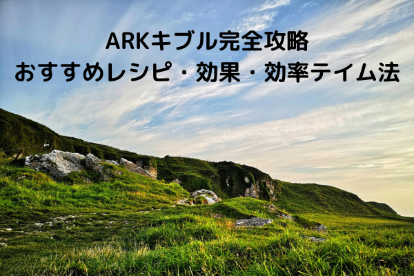 ARKキブル完全攻略：おすすめレシピ・効果・効率テイム法