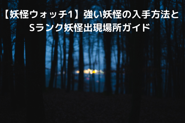 【妖怪ウォッチ1】強い妖怪の入手方法とSランク妖怪出現場所ガイド
