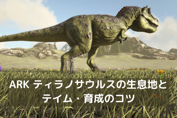 ARK ティラノサウルスの生息地とテイム・育成のコツ