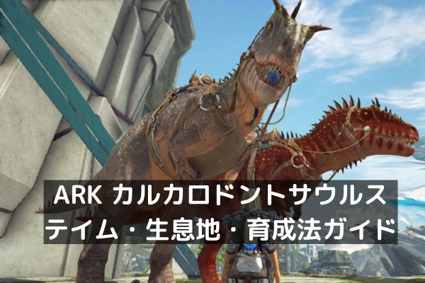 ARK カルカロドントサウルス：テイム・生息地・育成法ガイド