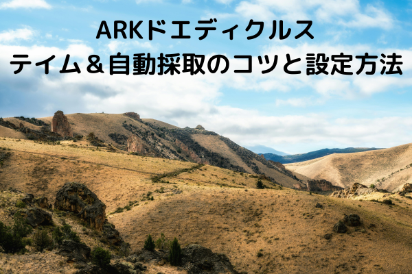 ARKドエディクルス：テイム＆自動採取のコツと設定方法