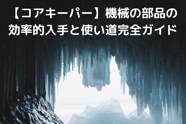 【コアキーパー】機械の部品の効率的入手と使い道完全ガイド