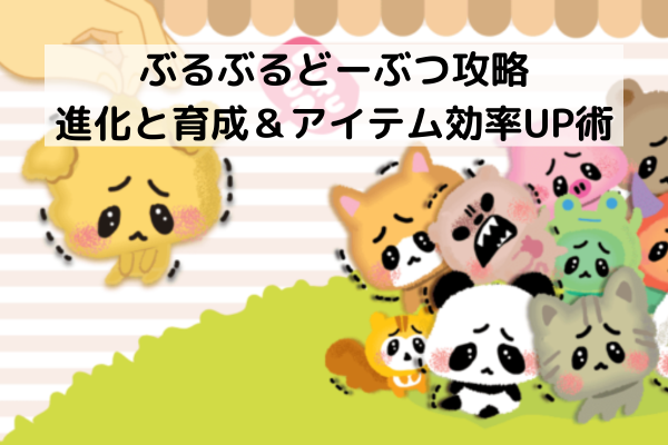 ぶるぶるどーぶつ攻略：進化と育成＆アイテム効率UP術