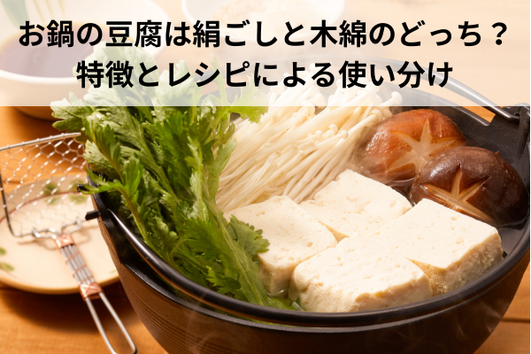 お鍋の豆腐は絹ごしと木綿のどっち？特徴とレシピによる使い分け