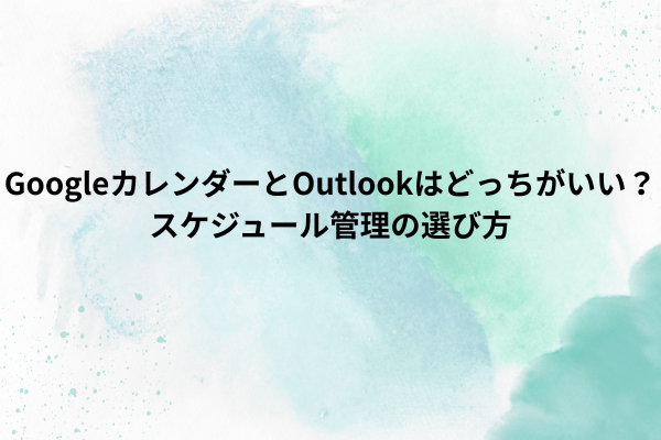 GoogleカレンダーとOutlookはどっちがいい？スケジュール管理の選び方
