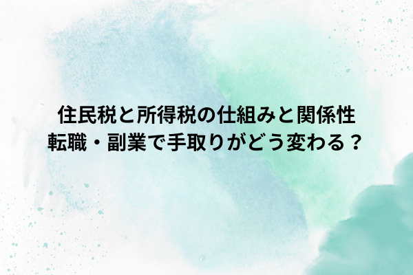 住民税と所得税の仕組みと関係性 転職・副業で手取りがどう変わる？