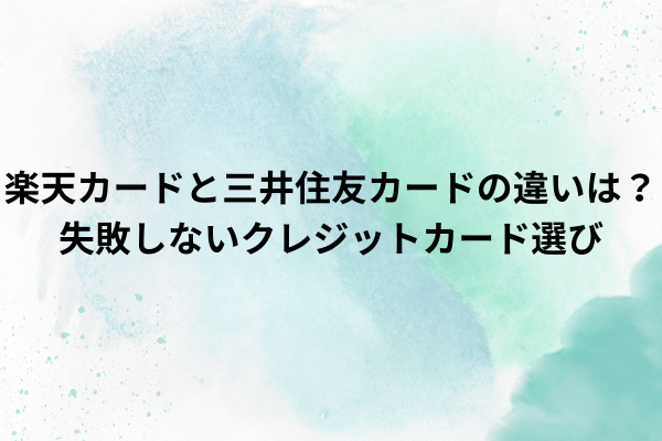 楽天カードと三井住友カードの違いは？失敗しないクレジットカード選び