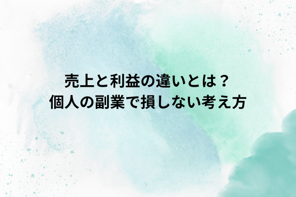 売上と利益の違いとは？個人の副業で損しない考え方