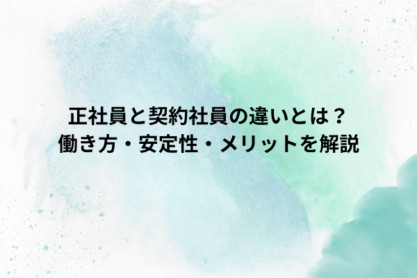 正社員と契約社員の違いとは？働き方・安定性・メリットを解説