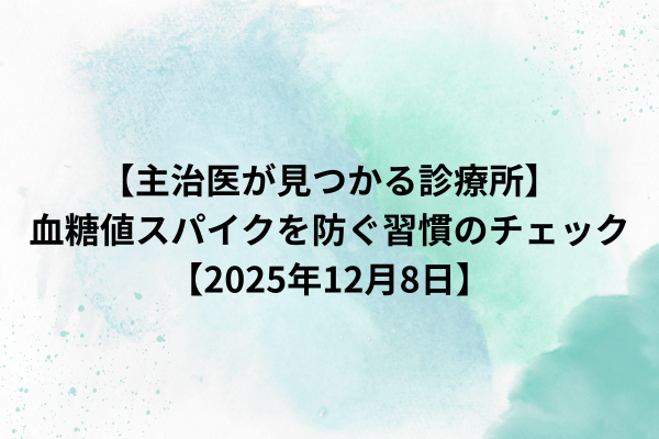 【主治医が見つかる診療所】血糖値スパイクを防ぐ習慣のチェック【2025年12月8日】