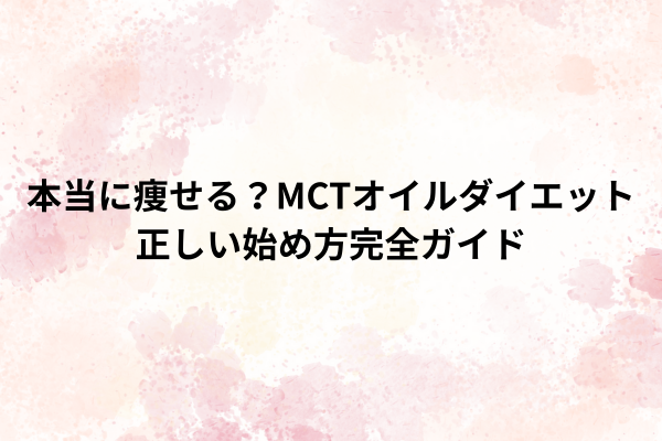 本当に痩せる？MCTオイルダイエット正しい始め方完全ガイド