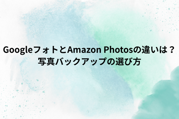 GoogleフォトとAmazon Photosの違いは？写真バックアップの選び方