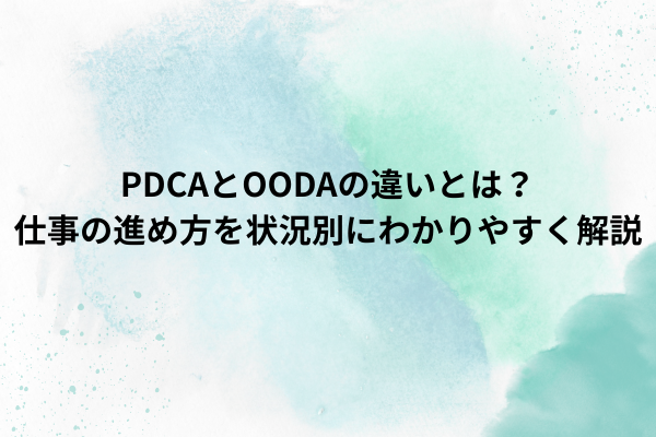 PDCAとOODAの違いとは?仕事の進め方を状況別にわかりやすく解説