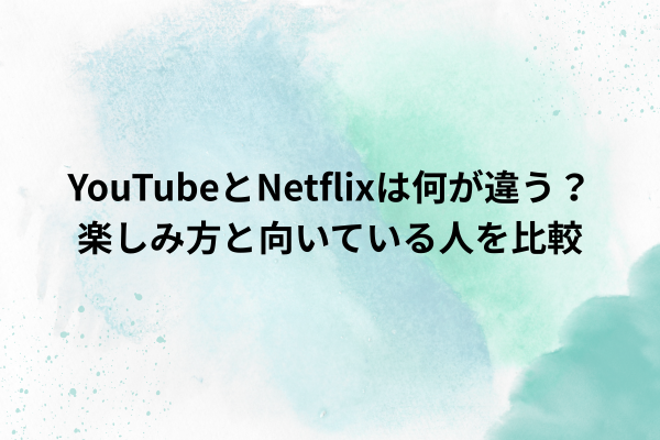 YouTubeとNetflixは何が違う？楽しみ方と向いている人を比較