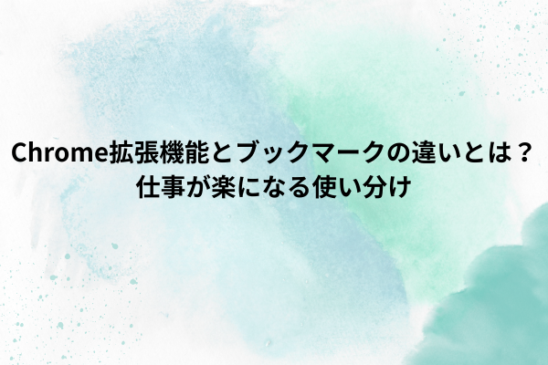 Chrome拡張機能とブックマークの違いとは？仕事が楽になる使い分け