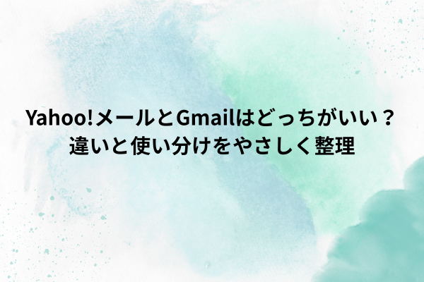 Yahoo!メールとGmailはどっちがいい？違いと使い分けをやさしく整理
