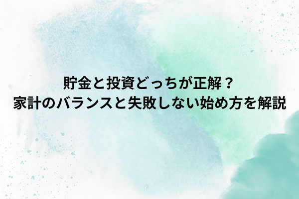 貯金と投資どっちが正解？家計のバランスと失敗しない始め方を解説
