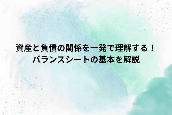 資産と負債の関係を一発で理解する！バランスシートの基本を解説