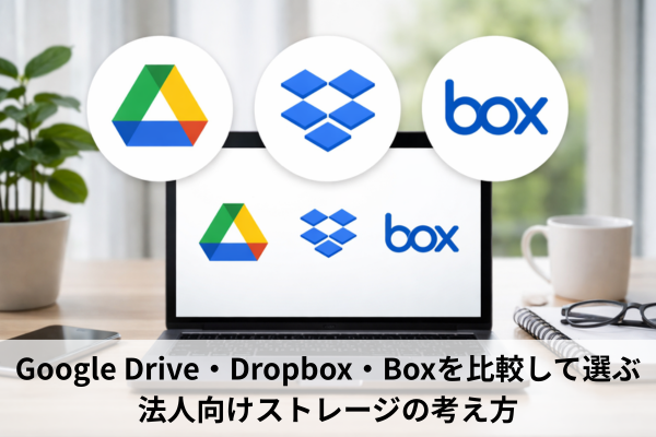 Google Drive・Dropbox・Boxを比較して選ぶ法人向けストレージの考え方