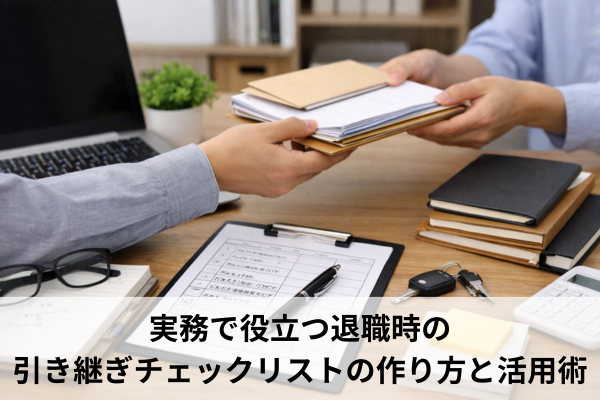 実務で役立つ退職時の引き継ぎチェックリストの作り方と活用術