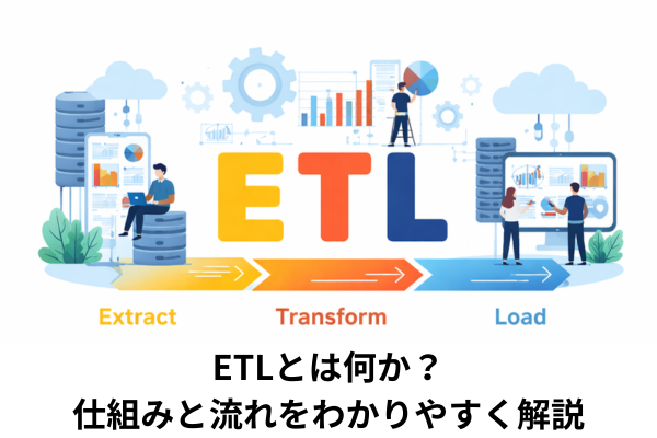 ETLとは何か？仕組みと流れをわかりやすく解説