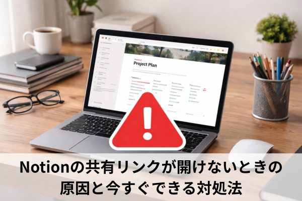 Notionの共有リンクが開けないときの原因と今すぐできる対処法