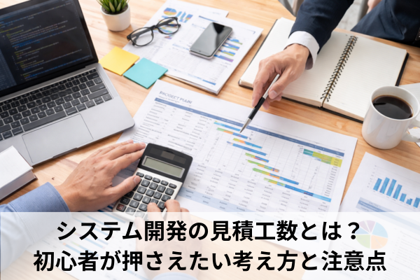 システム開発の見積工数とは？初心者が押さえたい考え方と注意点