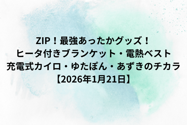 ZIP！最強あったかグッズ！ヒータ付きブランケット・電熱ベスト・充電式カイロ・ゆたぽん・あずきのチカラ【2026年1月21日】