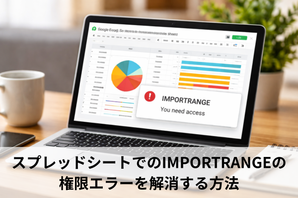 スプレッドシートでのIMPORTRANGEの権限エラーを解消する方法
