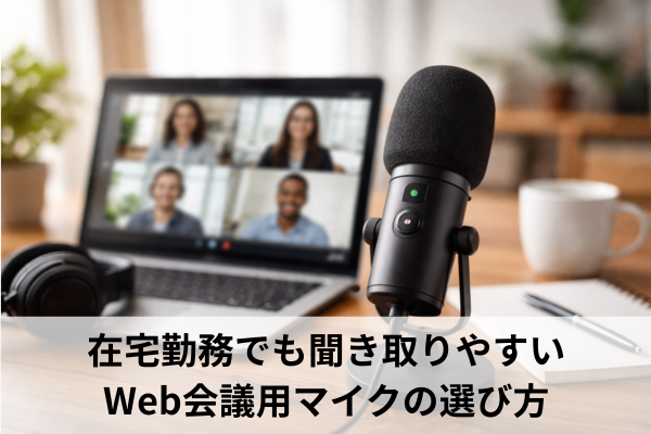 在宅勤務でも聞き取りやすいWeb会議用マイクの選び方