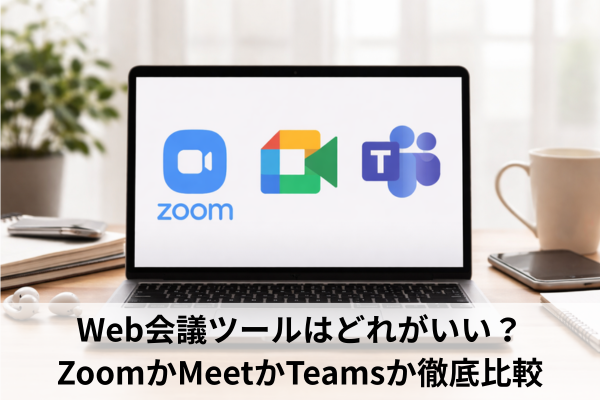 Web会議ツールはどれがいい？ZoomかMeetかTeamsか徹底比較