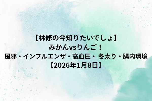 【林修の今知りたいでしょ】みかんvsりんご！風邪・インフルエンザ・高血圧・ 冬太り・腸内環境【2026年1月8日】