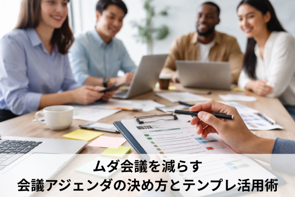 ムダ会議を減らす会議アジェンダの決め方とテンプレ活用術